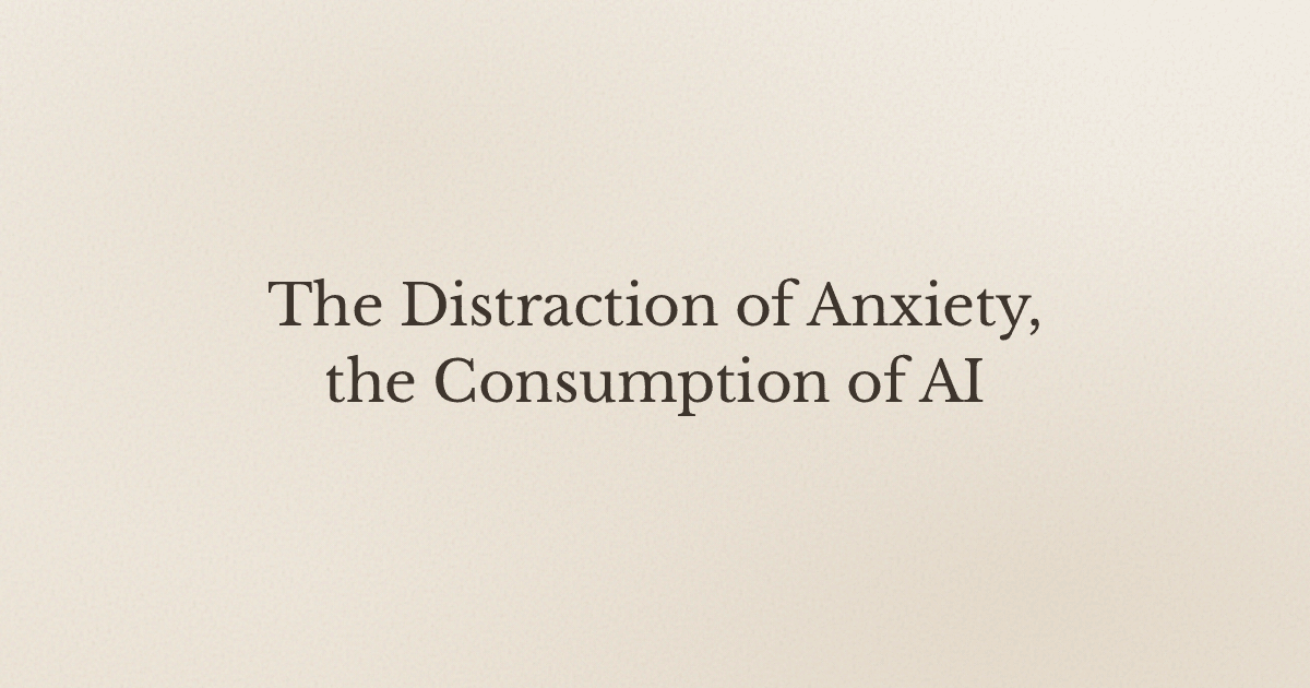 The Distraction of Anxiety, the Consumption of AI