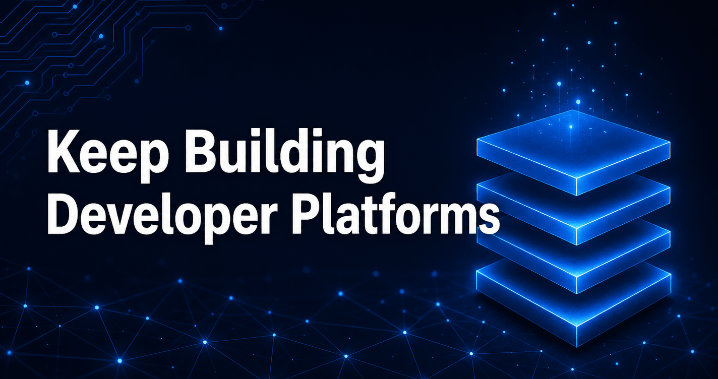 Keep Building Developer Platforms